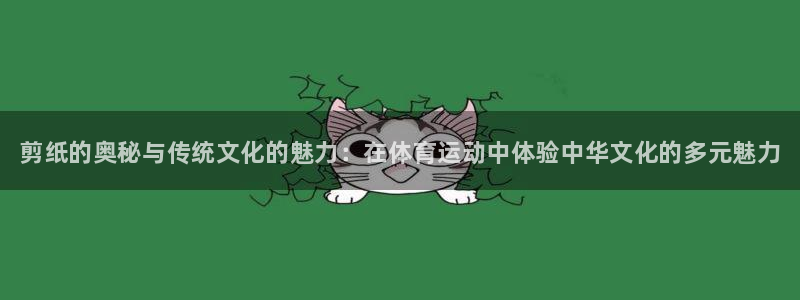 凯发官网下载招商电话号码：剪纸的奥秘与传统文化的魅力