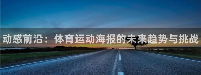 凯发官网下载平台注册要钱吗：动感前沿：体育运动海报的未来趋势
