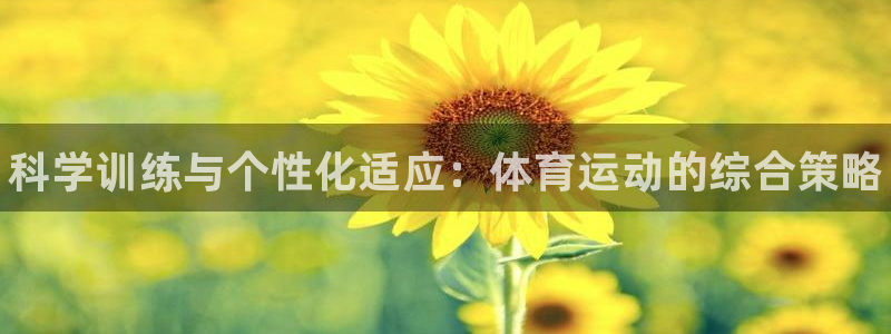 凯发官网下载是干嘛的公司：科学训练与个性化适应：体育运动的综