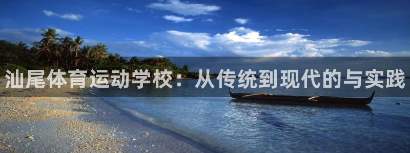 凯发官网下载平台注册要钱吗安全吗：汕尾体育运动学校：