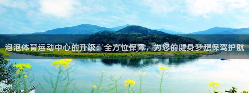 凯发官网下载招商电话地址查询：泡泡体育运动中心的升级：全方位