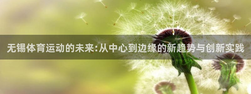 凯发官网下载联系电话：无锡体育运动的未来:从中心到边缘的新趋