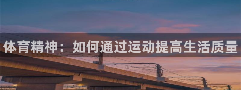 凯发官网下载平台是正规平台吗：体育精神：如何通过运动提高生活
