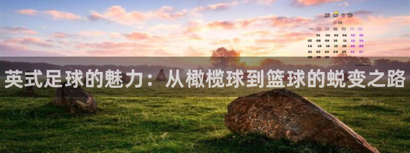 凯发官网下载开户：英式足球的魅力：从橄榄球到篮球的蜕变之路