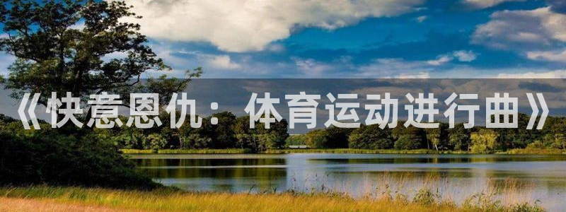 凯发官网下载平台注册流程视频：《快意恩仇：体育运动进行曲》