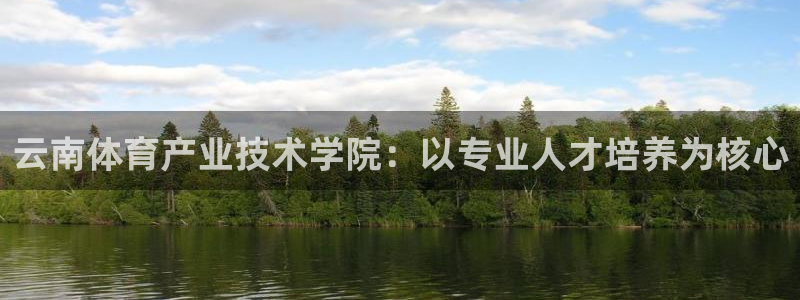 凯发官网下载开户：云南体育产业技术学院：以专业人才培