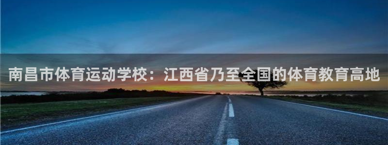 凯发官方正版app集团官网网址：南昌市体育运动学校：江西省乃