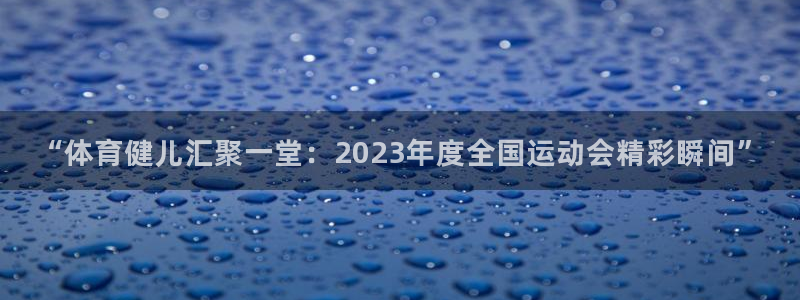 凯发官网下载平台假的吗是真的吗吗：“体育健儿汇聚一堂：202