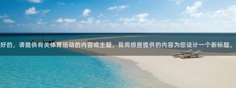 凯发官网下载招商电话地址查询:好的,请提供有关体育运动的内容