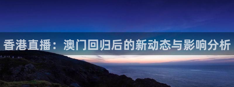 松鼠直播：香港直播：澳门回归后的新动态与影响分析
