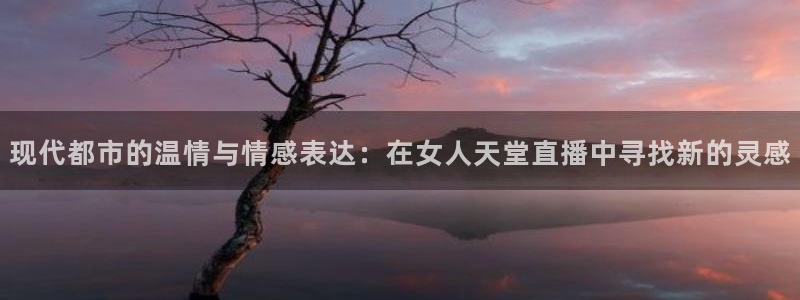 松鼠宝贝体育：现代都市的温情与情感表达：在女人天堂直播中寻找新的灵感