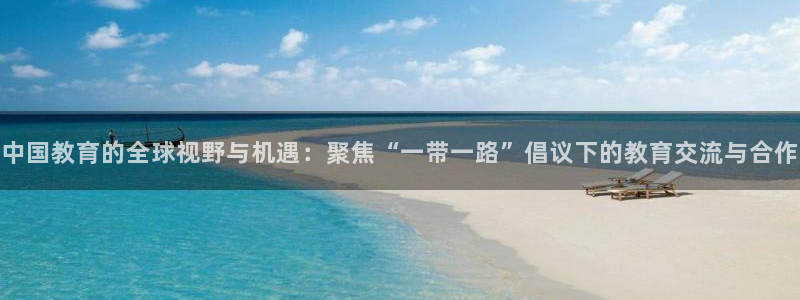松鼠直播nba：中国教育的全球视野与机遇：聚焦“一带一路”倡议下的教育交流与合作