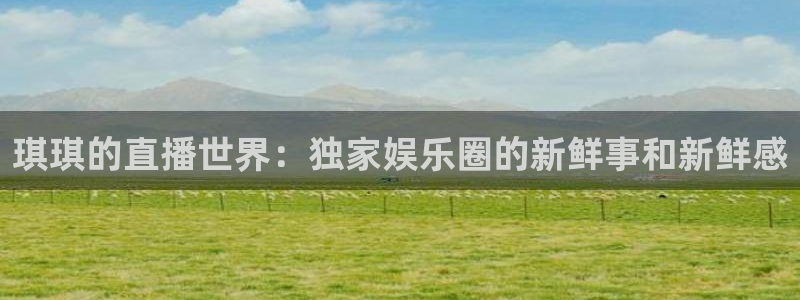 松鼠体育在线直播：琪琪的直播世界：独家娱乐圈的新鲜事和新鲜感
