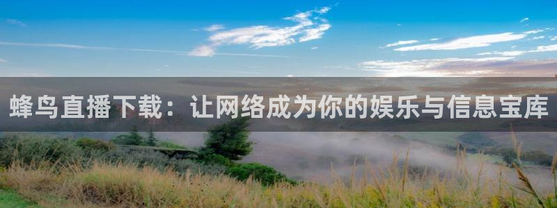 松鼠体育在线直播视频：蜂鸟直播下载：让网络成为你的娱乐与信息宝库