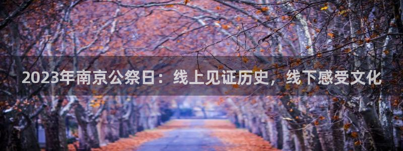 松鼠体育：2023年南京公祭日：线上见证历史，线下感受文化