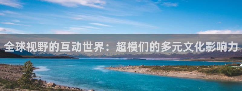 松鼠看球直播：全球视野的互动世界：超模们的多元文化影响力